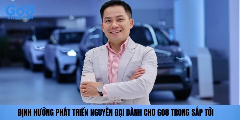 Định hướng phát triển Nguyễn Đại dành cho GO8 trong sắp tới