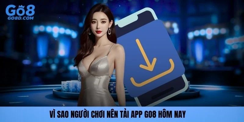 Vì sao người chơi nên tải App Go8 hôm nay